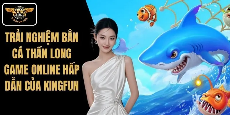 Trải Nghiệm Bắn Cá Thần Long – Game Online Hấp Dẫn Của Kingfun 4 Trải Nghiệm Bắn Cá Thần Long – Game Online Hấp Dẫn Của Kingfun