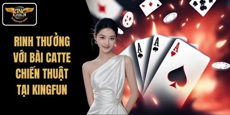 Rinh Thưởng Với Bài Catte Kingfun, Nhiều Chiến Thuật Hay 3 Rinh Thưởng Với Bài Catte Kingfun, Nhiều Chiến Thuật Hay