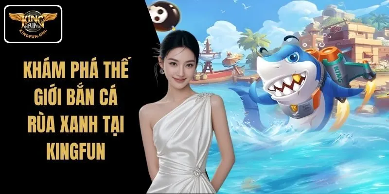 Khám Phá Thế Giới Bắn Cá Rùa Xanh Tại Kingfun 8 Khám Phá Thế Giới Bắn Cá Rùa Xanh Tại Kingfun